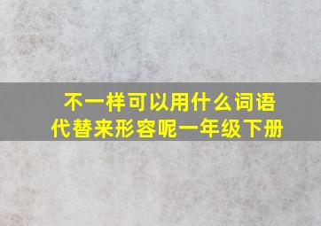 不一样可以用什么词语代替来形容呢一年级下册