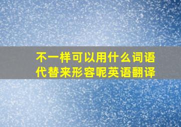 不一样可以用什么词语代替来形容呢英语翻译