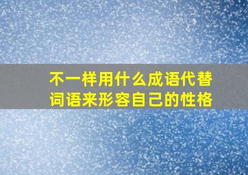 不一样用什么成语代替词语来形容自己的性格