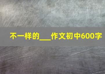 不一样的___作文初中600字