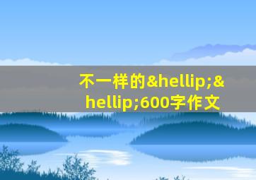 不一样的……600字作文