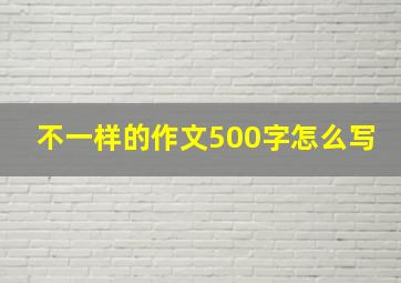 不一样的作文500字怎么写