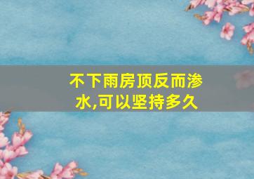 不下雨房顶反而渗水,可以坚持多久