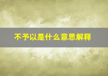 不予以是什么意思解释