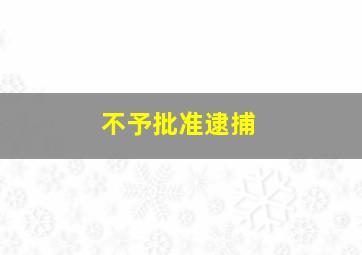 不予批准逮捕