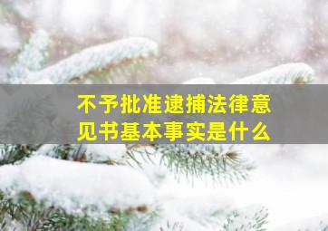 不予批准逮捕法律意见书基本事实是什么