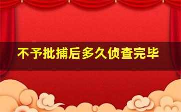 不予批捕后多久侦查完毕