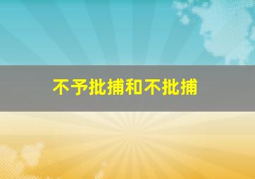 不予批捕和不批捕