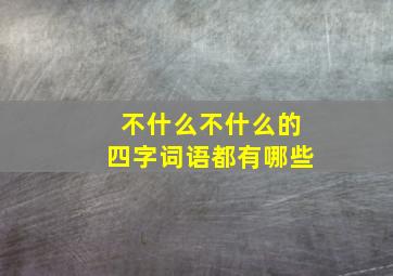 不什么不什么的四字词语都有哪些