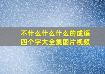 不什么什么什么的成语四个字大全集图片视频