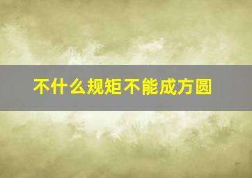 不什么规矩不能成方圆