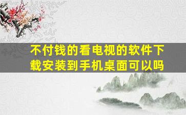 不付钱的看电视的软件下载安装到手机桌面可以吗