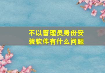 不以管理员身份安装软件有什么问题