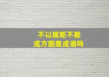 不以规矩不能成方圆是成语吗