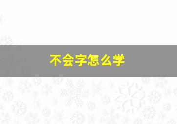 不会字怎么学