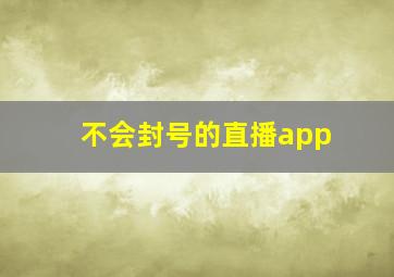 不会封号的直播app