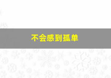 不会感到孤单