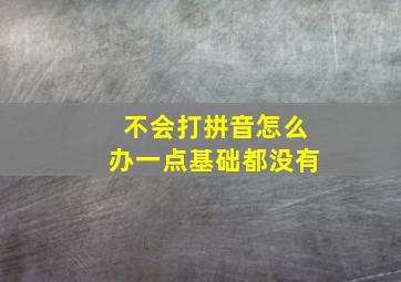 不会打拼音怎么办一点基础都没有