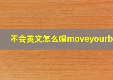 不会英文怎么唱moveyourbody