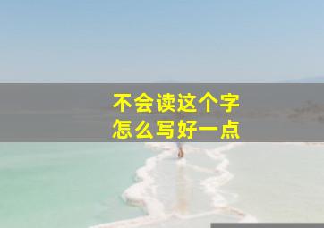 不会读这个字怎么写好一点