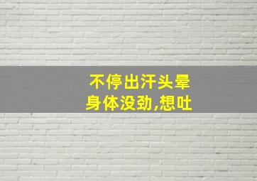 不停出汗头晕身体没劲,想吐