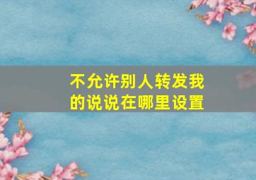 不允许别人转发我的说说在哪里设置