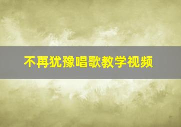 不再犹豫唱歌教学视频