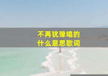 不再犹豫唱的什么意思歌词