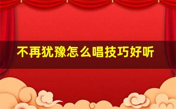 不再犹豫怎么唱技巧好听