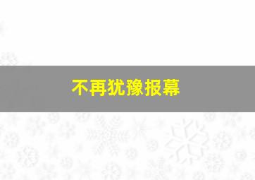 不再犹豫报幕