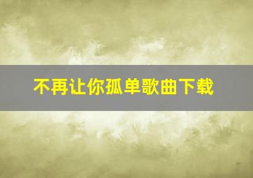 不再让你孤单歌曲下载