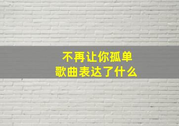 不再让你孤单歌曲表达了什么