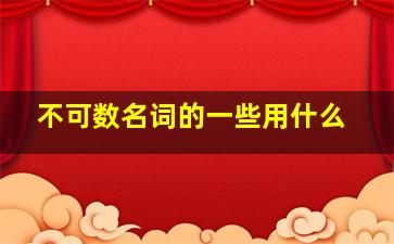 不可数名词的一些用什么