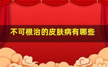 不可根治的皮肤病有哪些