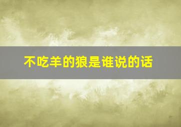 不吃羊的狼是谁说的话