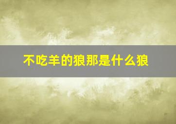 不吃羊的狼那是什么狼