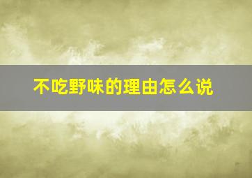 不吃野味的理由怎么说