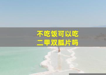 不吃饭可以吃二甲双胍片吗