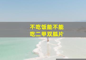 不吃饭能不能吃二甲双胍片