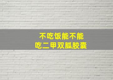 不吃饭能不能吃二甲双胍胶囊