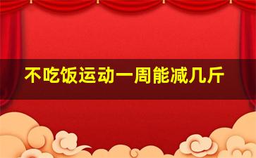 不吃饭运动一周能减几斤