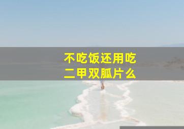 不吃饭还用吃二甲双胍片么