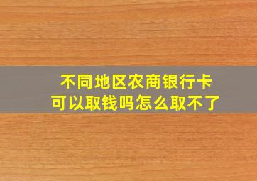 不同地区农商银行卡可以取钱吗怎么取不了