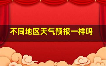 不同地区天气预报一样吗