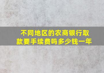 不同地区的农商银行取款要手续费吗多少钱一年