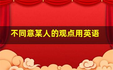 不同意某人的观点用英语