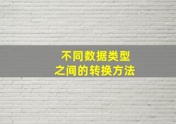 不同数据类型之间的转换方法