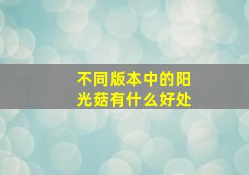 不同版本中的阳光菇有什么好处