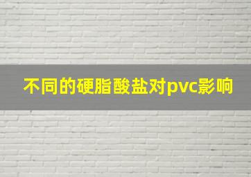 不同的硬脂酸盐对pvc影响