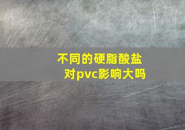 不同的硬脂酸盐对pvc影响大吗